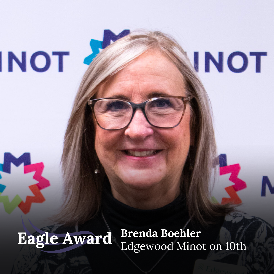 Brenda’s nominator is a family member of a resident at Edgewood Minot. They said Brenda was instrumental in supporting their loved one moving out of her home. “She was patient, kind and provided exemplary customer service. From their first meeting to the actual move, she was very attentive. Brenda checked in on our loved one, giving us all comfort that she wasn’t forgotten about. Thank you for the compassion.” 